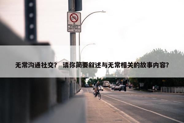 无常沟通社交？ 请你简要叙述与无常相关的故事内容？