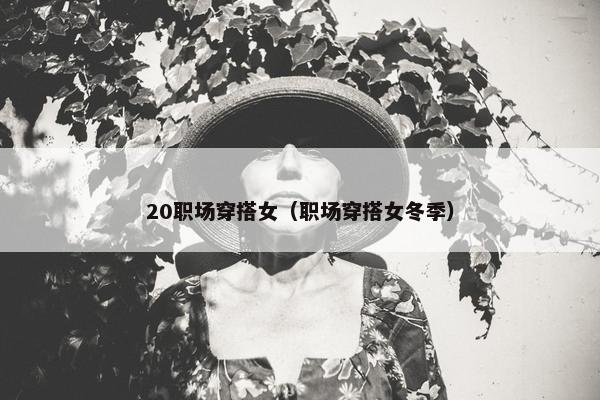 20职场穿搭女（职场穿搭女冬季）