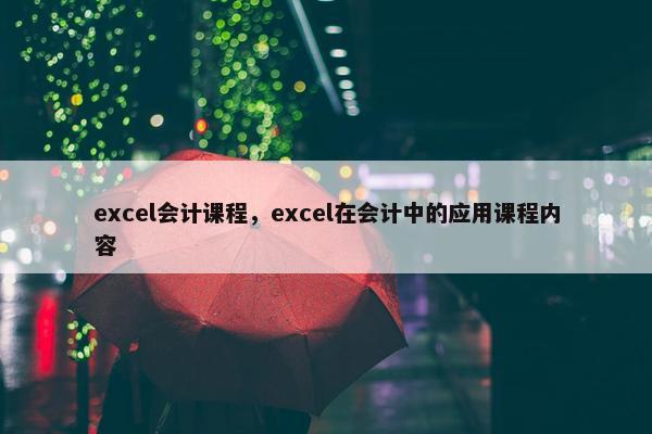 excel会计课程，excel在会计中的应用课程内容