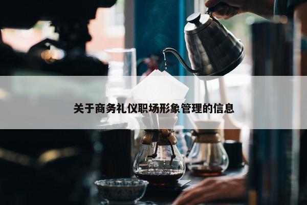 关于商务礼仪职场形象管理的信息