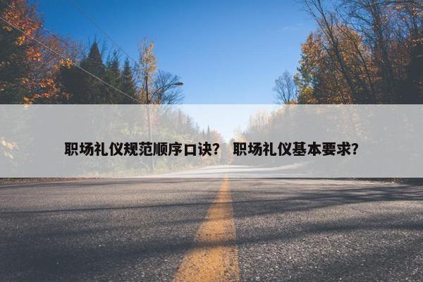 职场礼仪规范顺序口诀？ 职场礼仪基本要求？