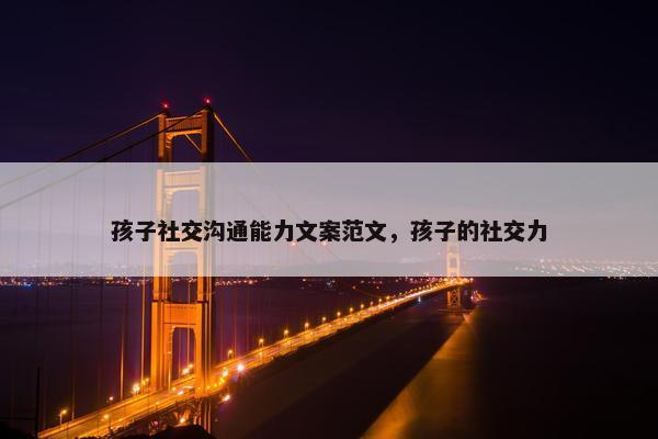 孩子社交沟通能力文案范文，孩子的社交力