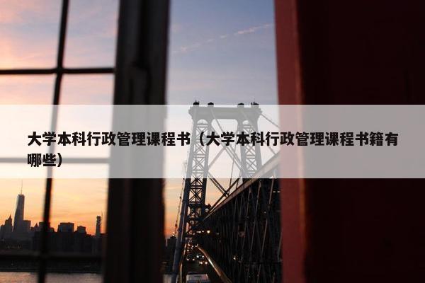大学本科行政管理课程书（大学本科行政管理课程书籍有哪些）