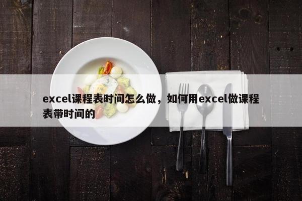 excel课程表时间怎么做，如何用excel做课程表带时间的