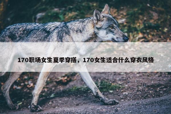 170职场女生夏季穿搭，170女生适合什么穿衣风格