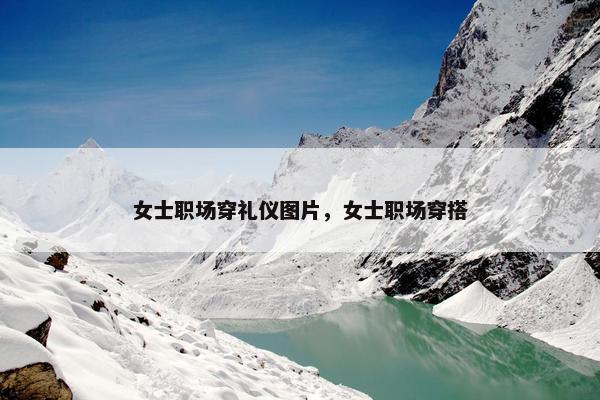 女士职场穿礼仪图片，女士职场穿搭