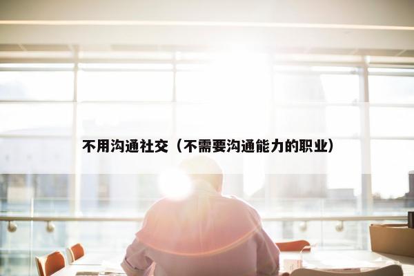 不用沟通社交（不需要沟通能力的职业）