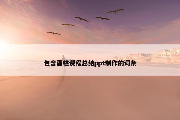 包含蛋糕课程总结ppt制作的词条