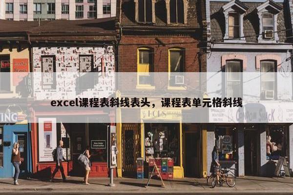 excel课程表斜线表头，课程表单元格斜线