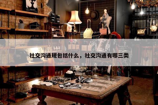 社交沟通规包括什么，社交沟通有哪三类