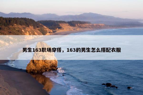 男生163职场穿搭，163的男生怎么搭配衣服