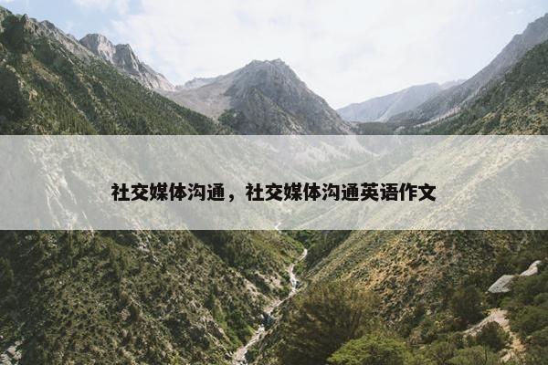 社交媒体沟通，社交媒体沟通英语作文