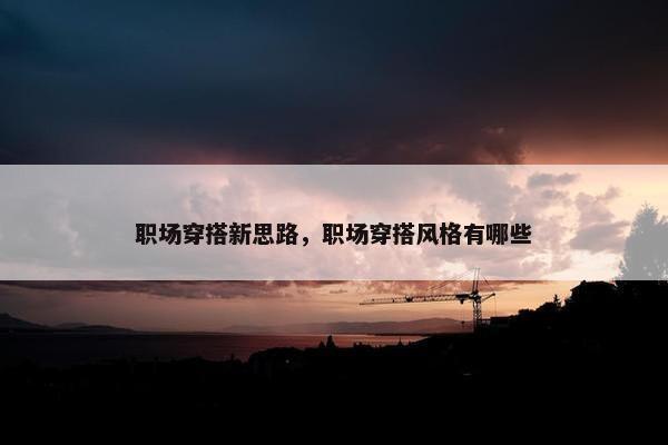 职场穿搭新思路，职场穿搭风格有哪些