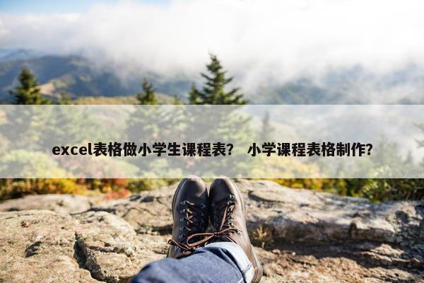 excel表格做小学生课程表？ 小学课程表格制作？