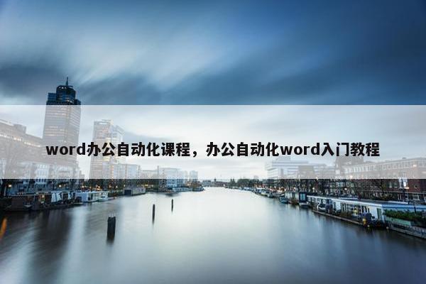 word办公自动化课程，办公自动化word入门教程