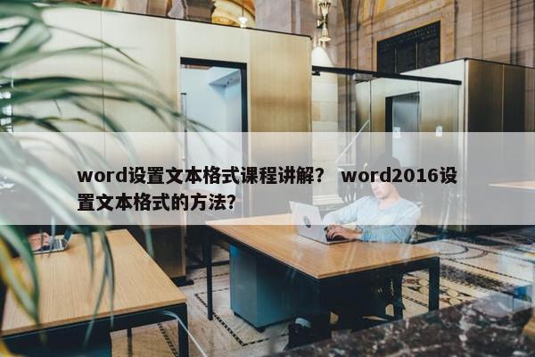 word设置文本格式课程讲解？ word2016设置文本格式的方法？