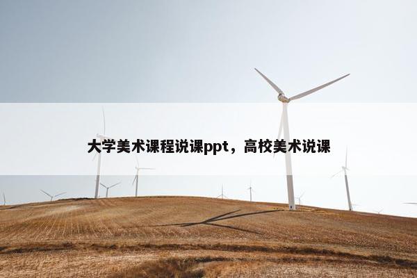 大学美术课程说课ppt，高校美术说课