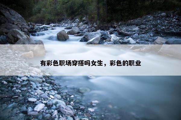 有彩色职场穿搭吗女生，彩色的职业