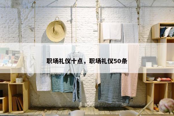 职场礼仪十点，职场礼仪50条