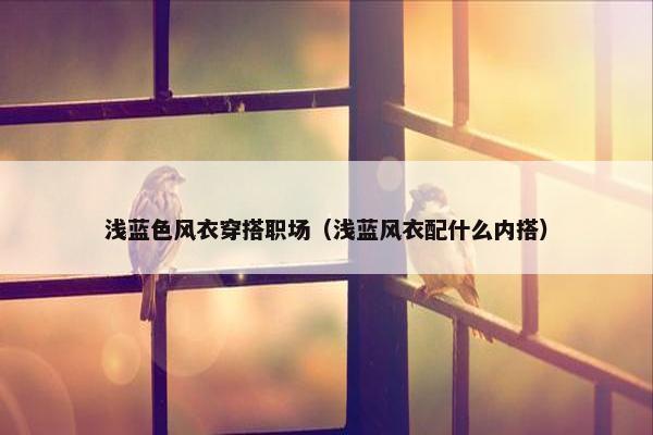 浅蓝色风衣穿搭职场（浅蓝风衣配什么内搭）