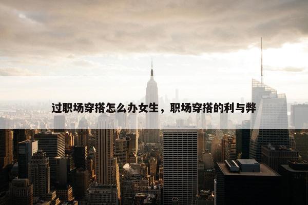 过职场穿搭怎么办女生，职场穿搭的利与弊