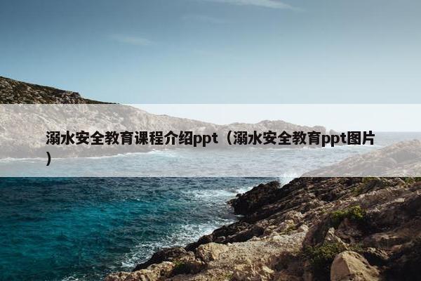 溺水安全教育课程介绍ppt（溺水安全教育ppt图片）