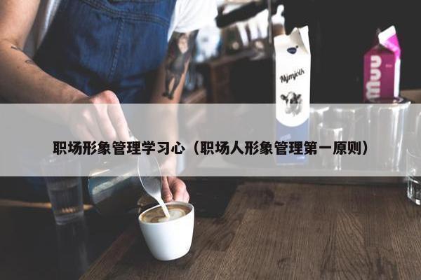 职场形象管理学习心（职场人形象管理第一原则）