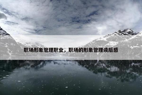 职场形象管理职业，职场的形象管理读后感