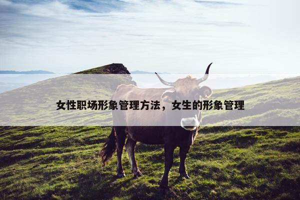 女性职场形象管理方法，女生的形象管理