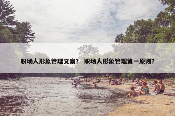 职场人形象管理文案？ 职场人形象管理第一原则？