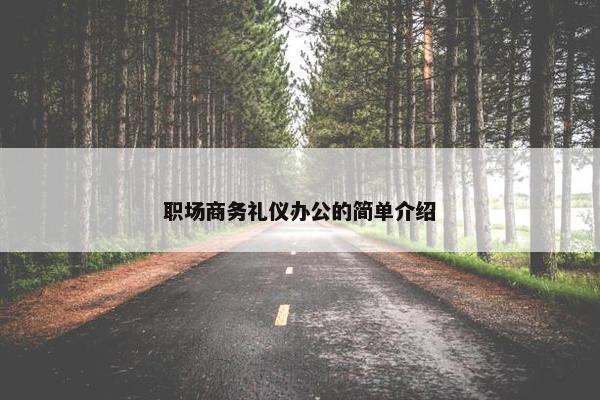 职场商务礼仪办公的简单介绍