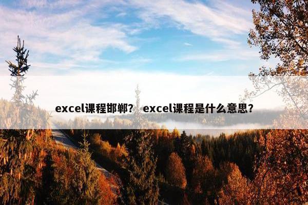 excel课程邯郸？ excel课程是什么意思？