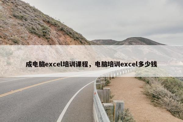 成电脑excel培训课程，电脑培训excel多少钱