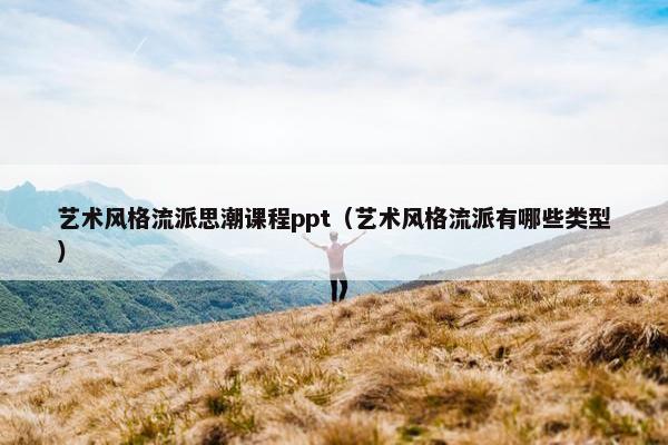 艺术风格流派思潮课程ppt（艺术风格流派有哪些类型）
