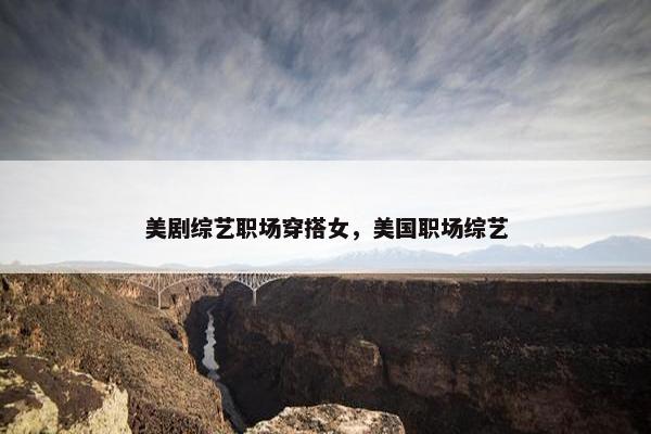 美剧综艺职场穿搭女，美国职场综艺