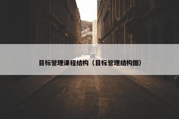 目标管理课程结构（目标管理结构图）