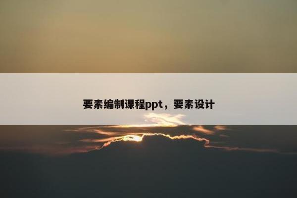 要素编制课程ppt，要素设计