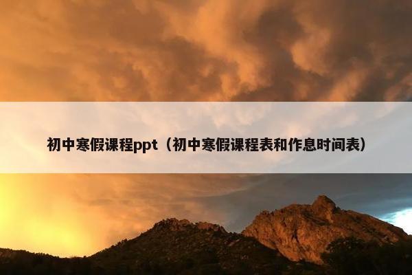 初中寒假课程ppt（初中寒假课程表和作息时间表）