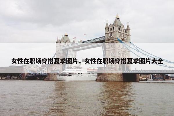 女性在职场穿搭夏季图片，女性在职场穿搭夏季图片大全