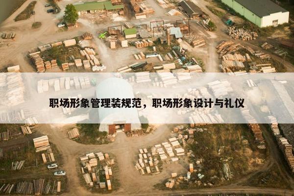 职场形象管理装规范，职场形象设计与礼仪