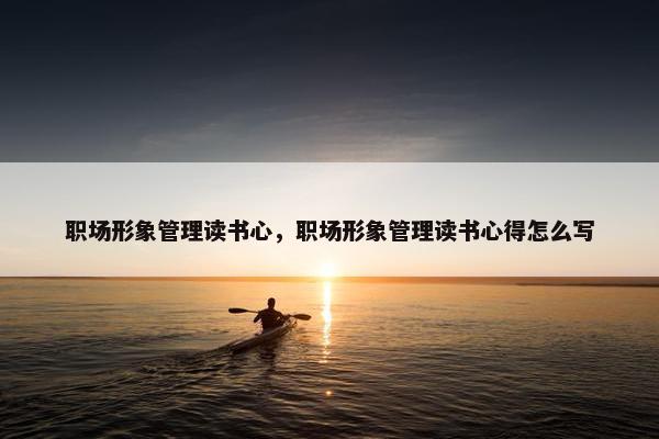 职场形象管理读书心，职场形象管理读书心得怎么写