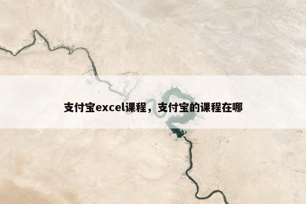 支付宝excel课程，支付宝的课程在哪