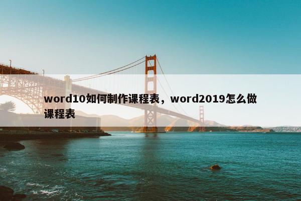 word10如何制作课程表，word2019怎么做课程表