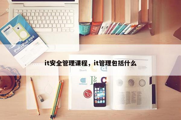 it安全管理课程，it管理包括什么