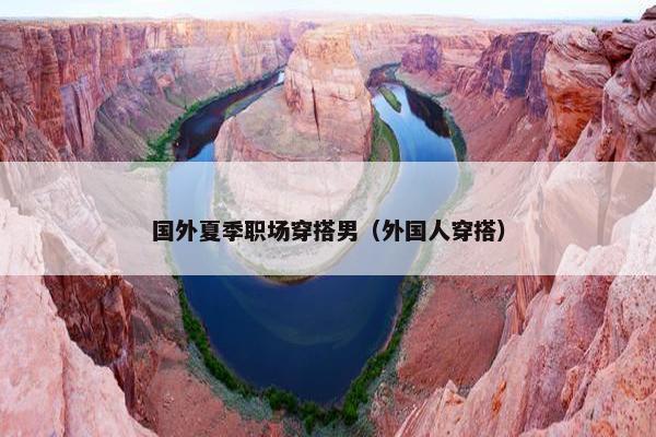 国外夏季职场穿搭男（外国人穿搭）