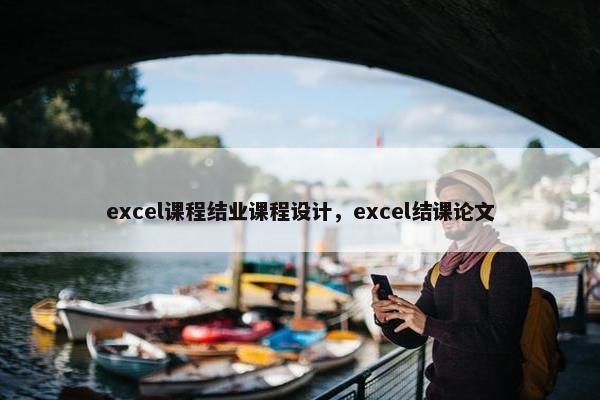 excel课程结业课程设计，excel结课论文