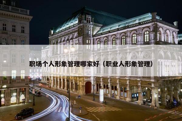 职场个人形象管理哪家好（职业人形象管理）