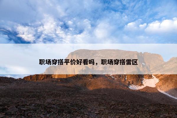 职场穿搭平价好看吗，职场穿搭雷区