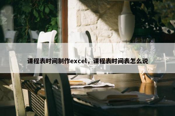 课程表时间制作excel，课程表时间表怎么说