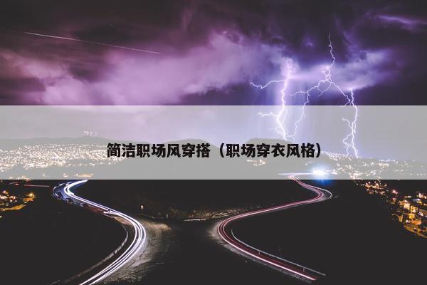 简洁职场风穿搭（职场穿衣风格）